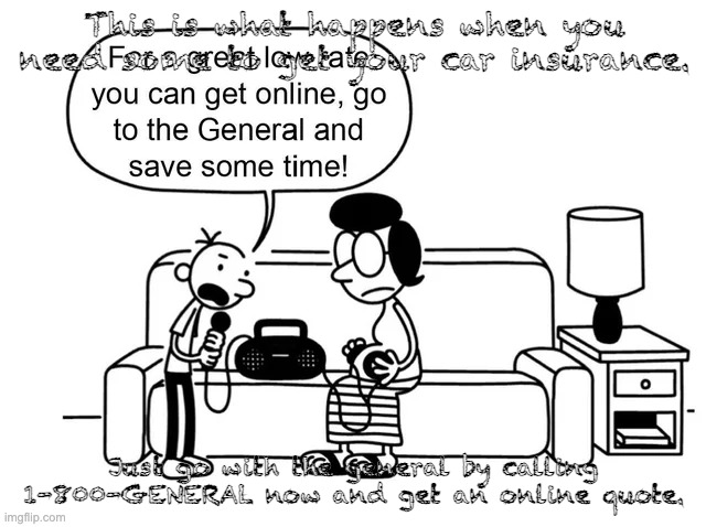For a great low rate, you can get online, go to the general, and SAVE SOME TIME!!! | This is what happens when you need some to get your car insurance. Just go with the general by calling 1-800-GENERAL now and get an online quote. | image tagged in diary of a wimpy kid cover template | made w/ Imgflip meme maker