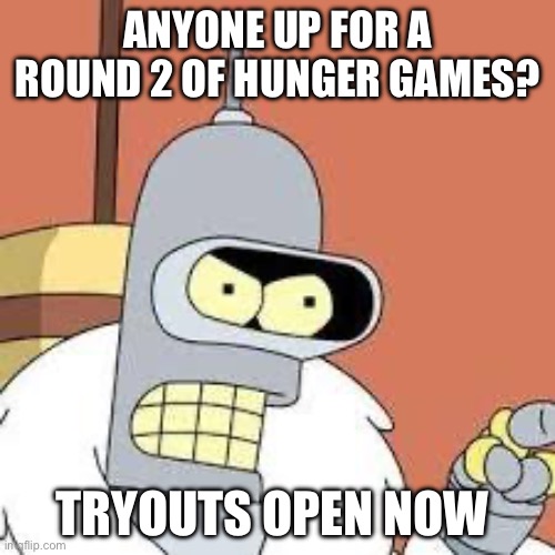 brand new cast. brand new chaos. brand new people saying “f” in the comments. | ANYONE UP FOR A ROUND 2 OF HUNGER GAMES? TRYOUTS OPEN NOW | image tagged in bender blackjack and hookers | made w/ Imgflip meme maker