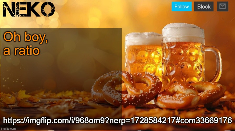 Neko Oktoberfest announcement template | Oh boy, a ratio; https://imgflip.com/i/968om9?nerp=1728584217#com33669176 | image tagged in neko oktoberfest announcement template | made w/ Imgflip meme maker