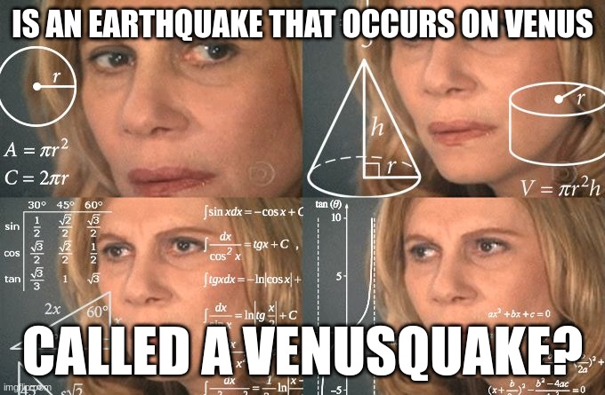 think about it | IS AN EARTHQUAKE THAT OCCURS ON VENUS; CALLED A VENUSQUAKE? | image tagged in calculating meme | made w/ Imgflip meme maker