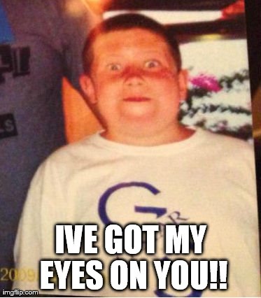 IVE GOT MY EYES ON YOU!! | made w/ Imgflip meme maker
