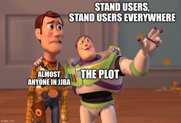 for some reason it's true. mostly in part 3 | STAND USERS, STAND USERS EVERYWHERE; THE PLOT; ALMOST ANYONE IN JJBA | image tagged in memes,x x everywhere | made w/ Imgflip meme maker