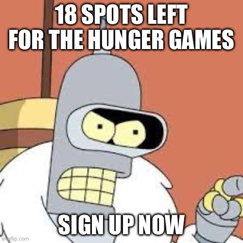 bender blackjack and hookers | 18 SPOTS LEFT FOR THE HUNGER GAMES; SIGN UP NOW | image tagged in bender blackjack and hookers | made w/ Imgflip meme maker