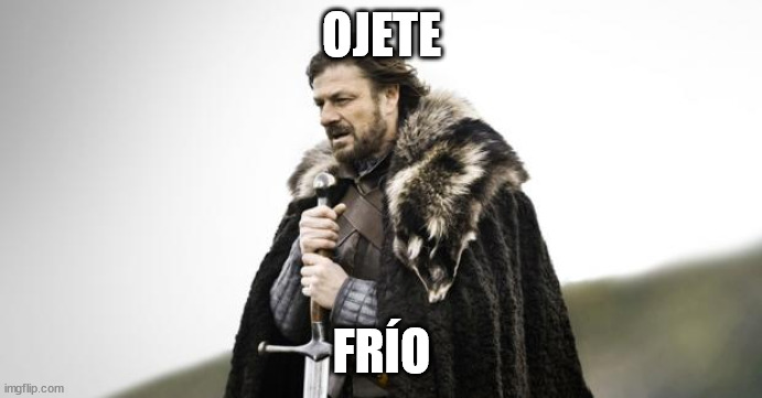 Winter Is Coming | OJETE; FRÍO | image tagged in winter is coming | made w/ Imgflip meme maker