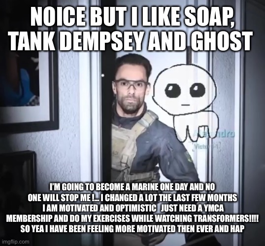 Call of duty | NOICE BUT I LIKE SOAP, TANK DEMPSEY AND GHOST I’M GOING TO BECOME A MARINE ONE DAY AND NO ONE WILL STOP ME !… I CHANGED A LOT THE LAST FEW M | image tagged in call of duty | made w/ Imgflip meme maker