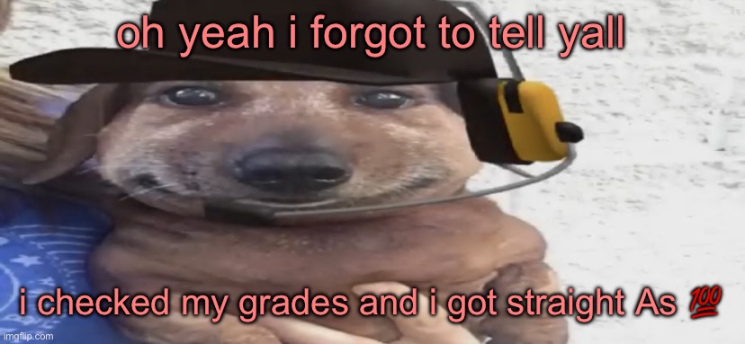 chucklenuts | oh yeah i forgot to tell yall; i checked my grades and i got straight As 💯 | image tagged in chucklenuts | made w/ Imgflip meme maker