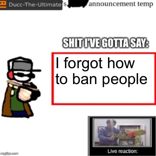 Fuck | I forgot how to ban people | image tagged in ducc's newest announcement temp | made w/ Imgflip meme maker