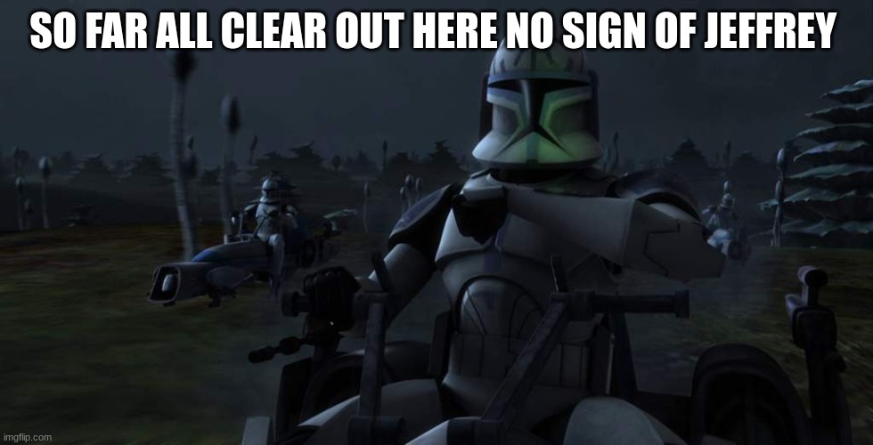 clone troopers | SO FAR ALL CLEAR OUT HERE NO SIGN OF JEFFREY | image tagged in clone troopers | made w/ Imgflip meme maker