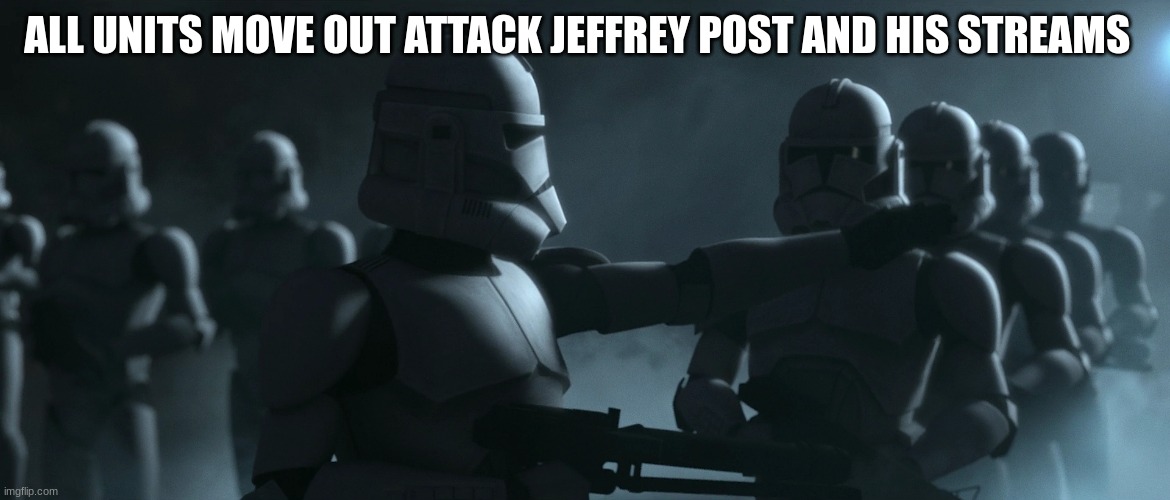 clone troopers | ALL UNITS MOVE OUT ATTACK JEFFREY POST AND HIS STREAMS | image tagged in clone troopers | made w/ Imgflip meme maker