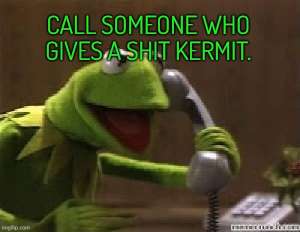 click | CALL SOMEONE WHO GIVES A SHIT KERMIT. | image tagged in kermit the frog at phone | made w/ Imgflip meme maker