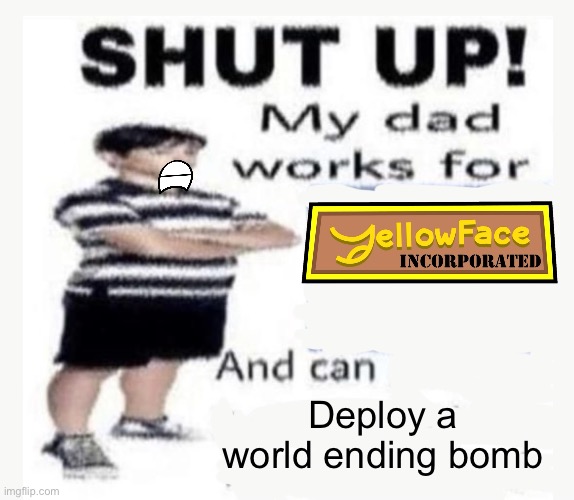 My Dad works for | Deploy a world ending bomb | image tagged in my dad works for | made w/ Imgflip meme maker