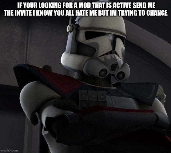 arc trooper | IF YOUR LOOKING FOR A MOD THAT IS ACTIVE SEND ME THE INVITE I KNOW YOU ALL HATE ME BUT IM TRYING TO CHANGE | image tagged in arc trooper | made w/ Imgflip meme maker