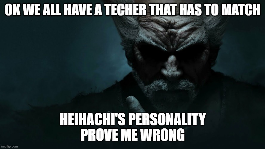 Heihachi Mishima Tekken 7 wallpaper | OK WE ALL HAVE A TECHER THAT HAS TO MATCH; HEIHACHI'S PERSONALITY
PROVE ME WRONG | image tagged in heihachi mishima tekken 7 wallpaper | made w/ Imgflip meme maker