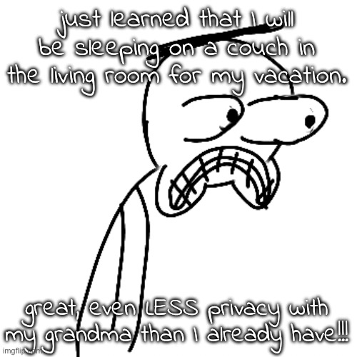 chances are i won't be on past like 9 pm | just learned that I will be sleeping on a couch in the living room for my vacation. great, even LESS privacy with my grandma than I already have!!! | image tagged in certified bruh moment | made w/ Imgflip meme maker