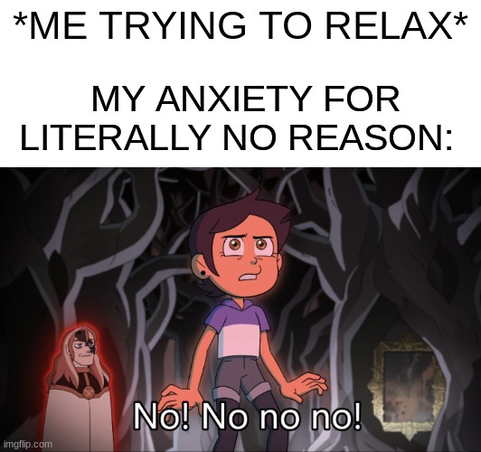 Broooooo, my brain is just trying to make me go crazy, let me relaxxxxx | *ME TRYING TO RELAX*; MY ANXIETY FOR LITERALLY NO REASON: | image tagged in relax,anxiety,depression | made w/ Imgflip meme maker