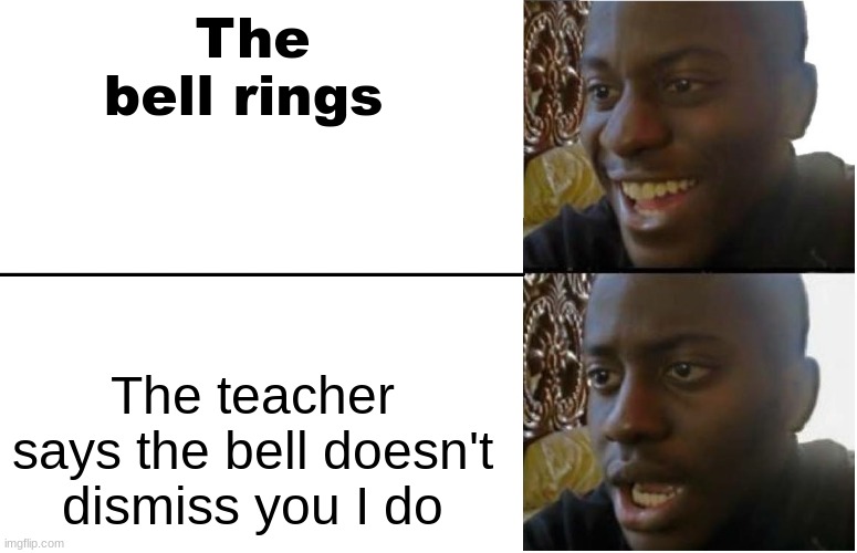 Rly | The bell rings; The teacher says the bell doesn't dismiss you I do | image tagged in disappointed black guy | made w/ Imgflip meme maker