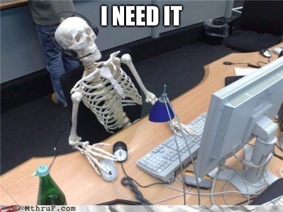 Waiting skeleton | I NEED IT | image tagged in waiting skeleton | made w/ Imgflip meme maker