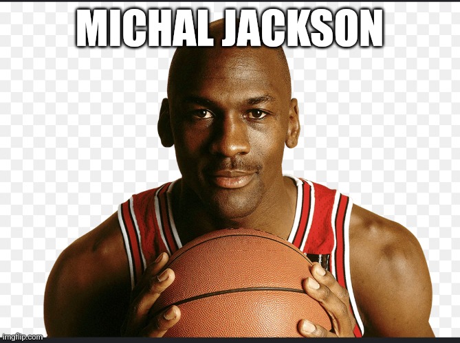 Michale Jordan | MICHAL JACKSON | image tagged in michale jordan | made w/ Imgflip meme maker