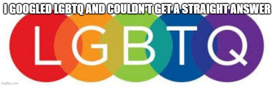 memes by Brad - I Googles LGBTQ and I couldn't get a straight answer | I GOOGLED LGBTQ AND COULDN'T GET A STRAIGHT ANSWER | image tagged in funny,fun,lgbtq,google,humor,straight | made w/ Imgflip meme maker