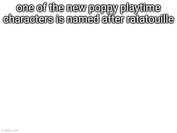 one of the new poppy playtime characters is named after ratatouille | made w/ Imgflip meme maker