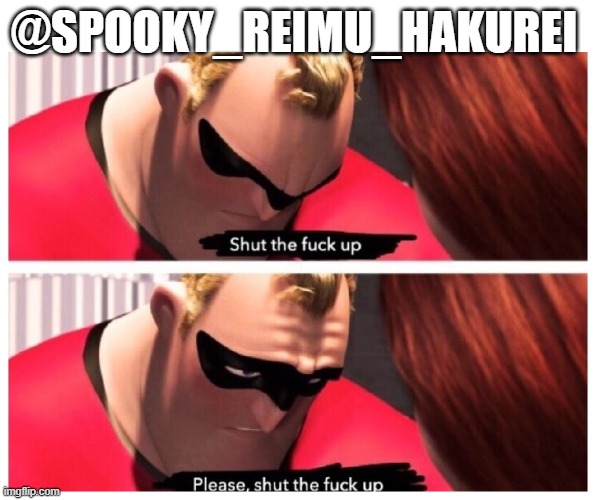 Please stfu | @SPOOKY_REIMU_HAKUREI | image tagged in please stfu | made w/ Imgflip meme maker