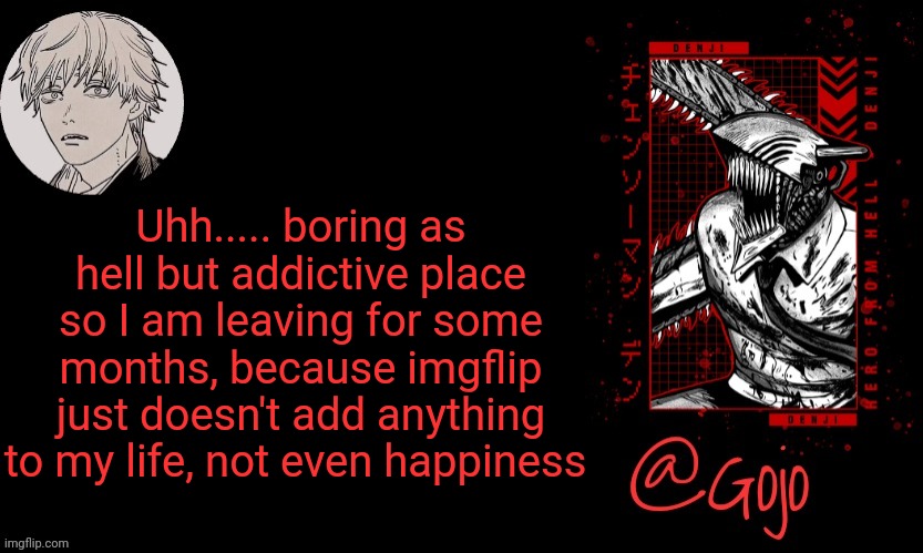 LEAVING FOR SOMETIME, GOODBYE | Uhh..... boring as hell but addictive place so I am leaving for some months, because imgflip just doesn't add anything to my life, not even happiness | image tagged in gojo announcement template v6 | made w/ Imgflip meme maker
