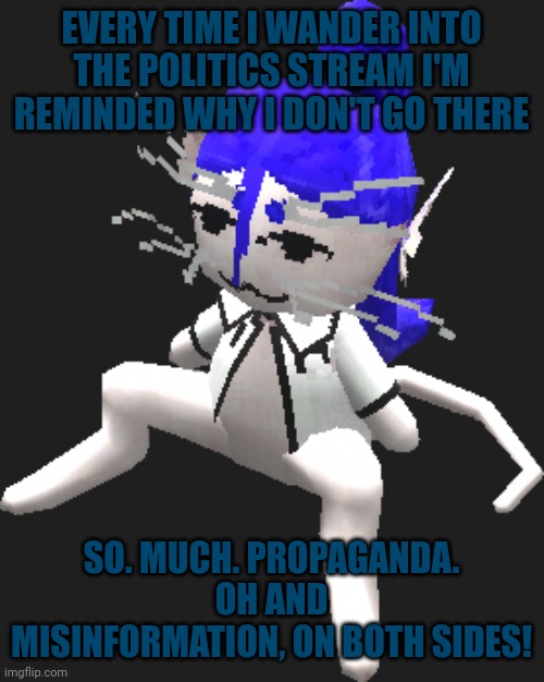 Oh I really hope I don't get to the politics stream user phase | EVERY TIME I WANDER INTO THE POLITICS STREAM I'M REMINDED WHY I DON'T GO THERE; SO. MUCH. PROPAGANDA.
OH AND MISINFORMATION, ON BOTH SIDES! | image tagged in blue ariral plush | made w/ Imgflip meme maker