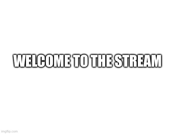 Hi | WELCOME TO THE STREAM | made w/ Imgflip meme maker