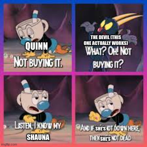 The Devil was trying to make Quinn feel better fyi. Devil is bestie. | THE DEVIL (THIS ONE ACTUALLY WORKS); QUINN; SHAUNA; SHE'S; SHE'S | image tagged in mugman,ocs | made w/ Imgflip meme maker