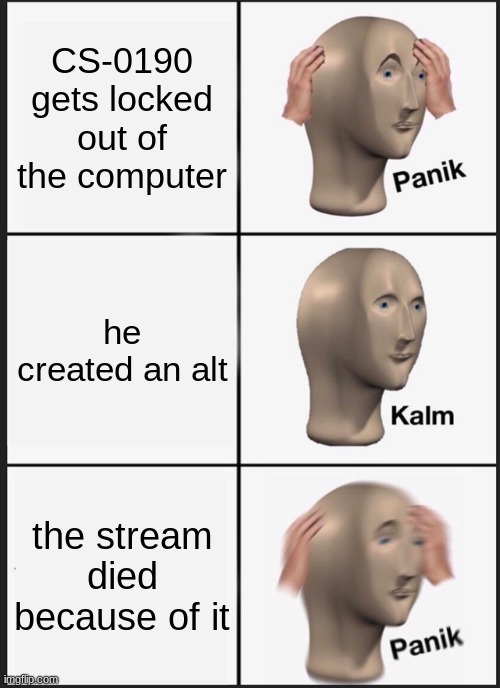 tho frfr when he lost his account the entire stream went oof | CS-0190 gets locked out of the computer; he created an alt; the stream died because of it | image tagged in memes,panik kalm panik | made w/ Imgflip meme maker