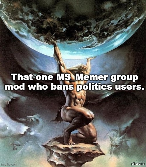 Atlas holding earth | That one MS_Memer group mod who bans politics users. | image tagged in atlas holding earth | made w/ Imgflip meme maker