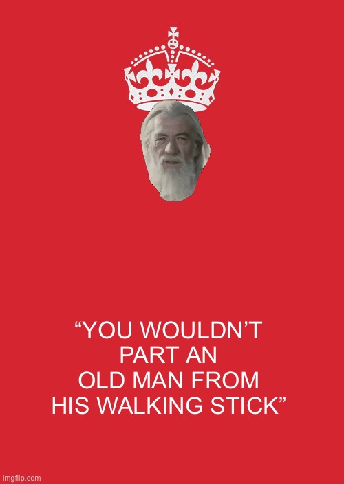 Keep Calm And Carry On Red Meme | “YOU WOULDN’T PART AN OLD MAN FROM HIS WALKING STICK” | image tagged in memes,keep calm and carry on red | made w/ Imgflip meme maker