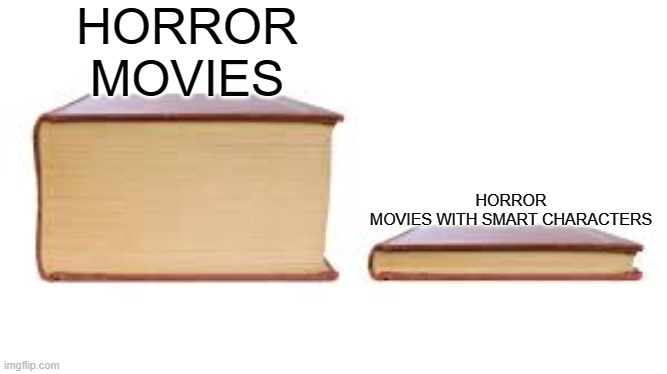 Big book small book | HORROR MOVIES; HORROR MOVIES WITH SMART CHARACTERS | image tagged in big book small book | made w/ Imgflip meme maker