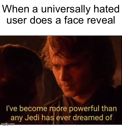 I've become more powerful-Star Wars  | When a universally hated
user does a face reveal | image tagged in i've become more powerful-star wars | made w/ Imgflip meme maker