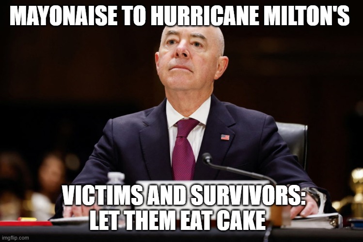 Impeach Mayorkas | MAYONAISE TO HURRICANE MILTON'S; VICTIMS AND SURVIVORS: LET THEM EAT CAKE | image tagged in impeach mayorkas | made w/ Imgflip meme maker