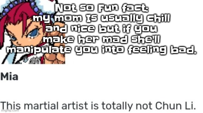 Damn. | Not so Fu​​n fact: my mom Is usually chill and nice but if you make her mad she'll manipulate you into feeling bad. | image tagged in british chun li | made w/ Imgflip meme maker