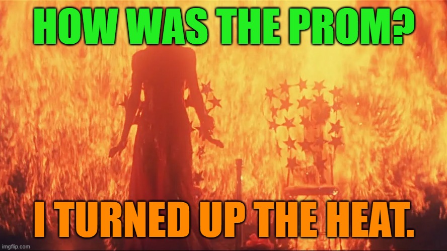 If Carrie White was like James Bond | HOW WAS THE PROM? I TURNED UP THE HEAT. | image tagged in carrie white,prom,fire,dark humor,understatement,stephen king | made w/ Imgflip meme maker