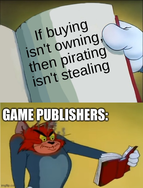 Nintendo when: | If buying isn't owning, then pirating isn't stealing; GAME PUBLISHERS: | image tagged in angry tom reading book,memes,games,pirating,tom and jerry,tips | made w/ Imgflip meme maker