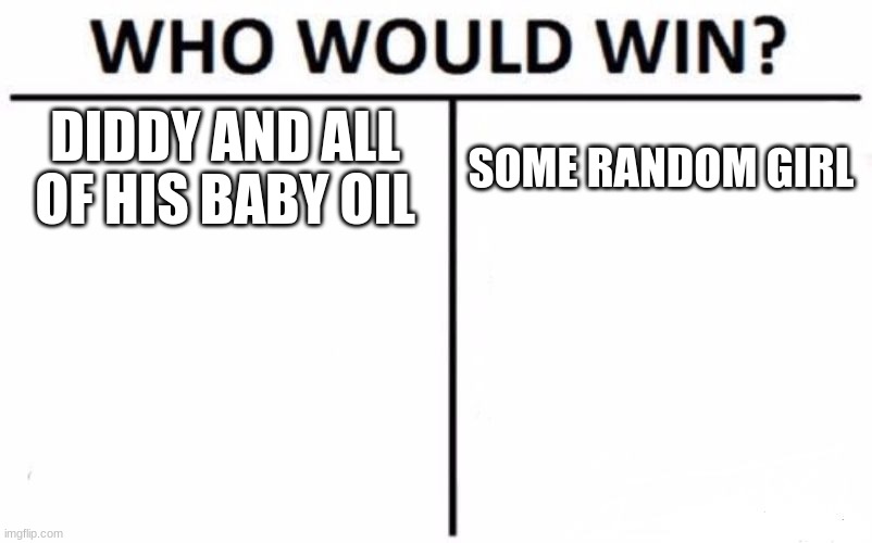 be real | DIDDY AND ALL OF HIS BABY OIL; SOME RANDOM GIRL | image tagged in memes,who would win | made w/ Imgflip meme maker