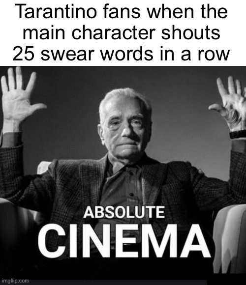 Absolute Cinema | Tarantino fans when the
main character shouts
25 swear words in a row | image tagged in absolute cinema | made w/ Imgflip meme maker