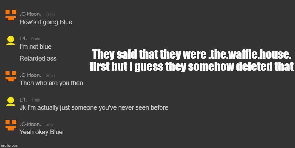 Only blue makes an alt and then tells people to memechat her when you ask about her she is | They said that they were .the.waffle.house. first but I guess they somehow deleted that | made w/ Imgflip meme maker