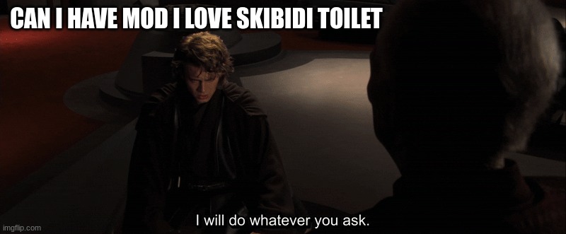 anakin skywalker | CAN I HAVE MOD I LOVE SKIBIDI TOILET | image tagged in anakin skywalker | made w/ Imgflip meme maker