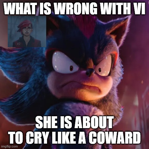 shadow and vi | WHAT IS WRONG WITH VI; SHE IS ABOUT TO CRY LIKE A COWARD | image tagged in shadow the hedgehog,arcane,sonic the hedgehog,videogames,funny memes | made w/ Imgflip meme maker