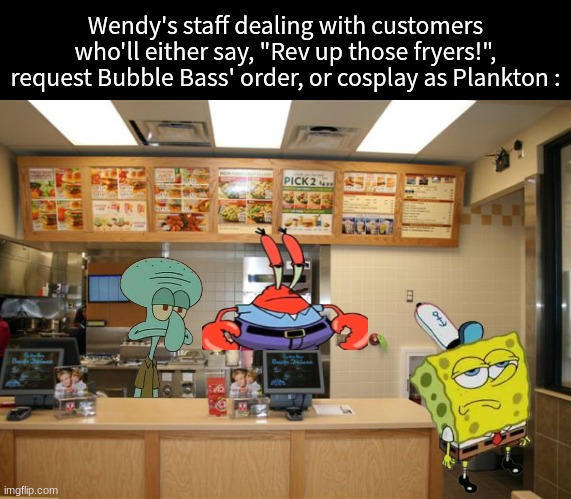 Krabby Patty Kollab Burger got their attention | Wendy's staff dealing with customers who'll either say, "Rev up those fryers!", request Bubble Bass' order, or cosplay as Plankton : | image tagged in memes,funny,spongebob,wendy's,food | made w/ Imgflip meme maker