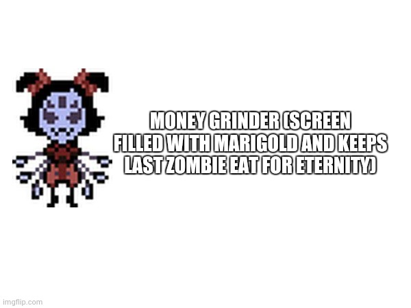 MONEY GRINDER (SCREEN FILLED WITH MARIGOLD AND KEEPS LAST ZOMBIE EAT FOR ETERNITY) | made w/ Imgflip meme maker