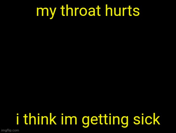 cyrus temp | my throat hurts; i think im getting sick | image tagged in cyrus temp | made w/ Imgflip meme maker