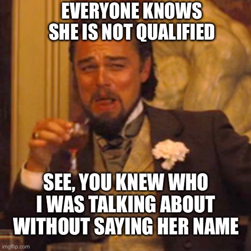 Laughing Leo | EVERYONE KNOWS SHE IS NOT QUALIFIED; SEE, YOU KNEW WHO I WAS TALKING ABOUT WITHOUT SAYING HER NAME | image tagged in memes,laughing leo,kamala harris | made w/ Imgflip meme maker