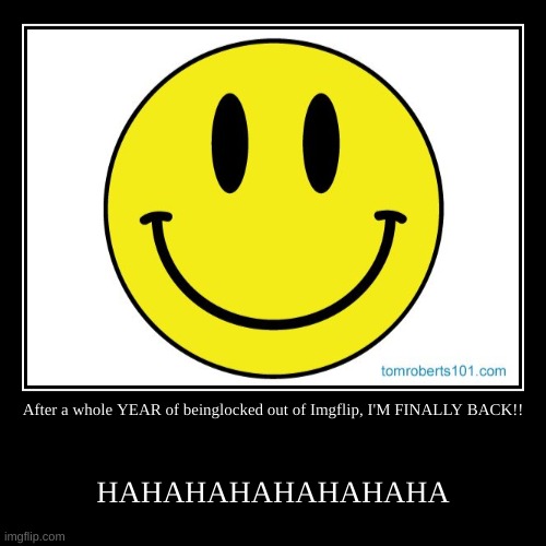 I'm finally back!! | After a whole YEAR of beinglocked out of Imgflip, I'M FINALLY BACK!! | HAHAHAHAHAHAHAHA | image tagged in funny,demotivationals | made w/ Imgflip demotivational maker