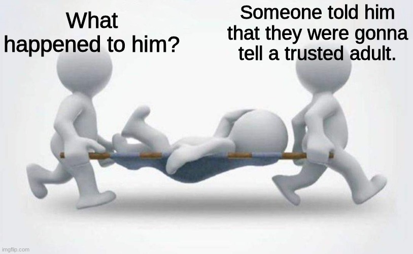 What happened to him? | What happened to him? Someone told him that they were gonna tell a trusted adult. | image tagged in what happened to him | made w/ Imgflip meme maker