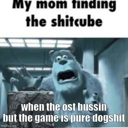 my mom finding the shitcube | when the ost bussin but the game is pure dogshit | image tagged in my mom finding the shitcube | made w/ Imgflip meme maker